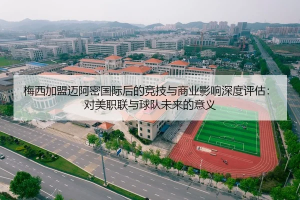 梅西加盟迈阿密国际后的竞技与商业影响深度评估：对美职联与球队未来的意义
