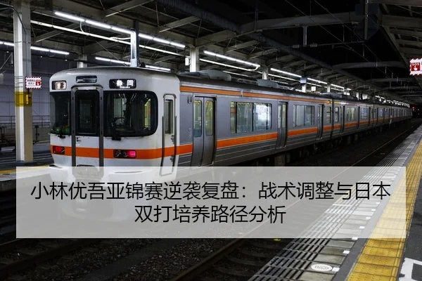 小林优吾亚锦赛逆袭复盘：战术调整与日本双打培养路径分析
