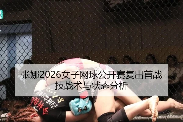 张娜2026女子网球公开赛复出首战技战术与状态分析